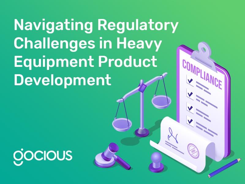 Navigating Regulatory Challenges in Heavy Equipment Product Development